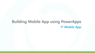 Building Mobile App using PowerApps
1st Mobile App
 