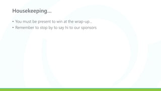 Housekeeping…
• You must be present to win at the wrap-up…
• Remember to stop by to say hi to our sponsors
 