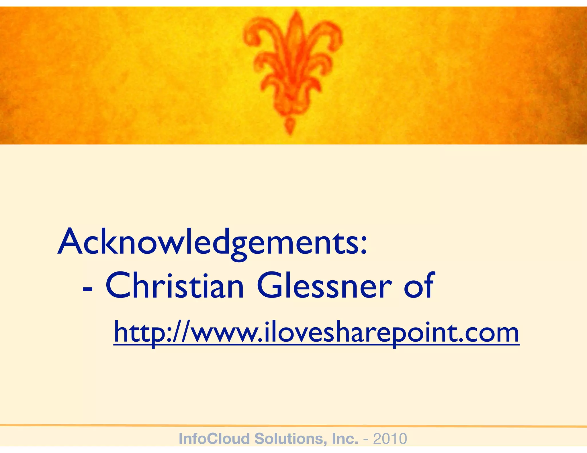 Acknowledgements:
 - Christian Glessner of
   http://www.ilovesharepoint.com


       InfoCloud Solutions, Inc. - 2010
 