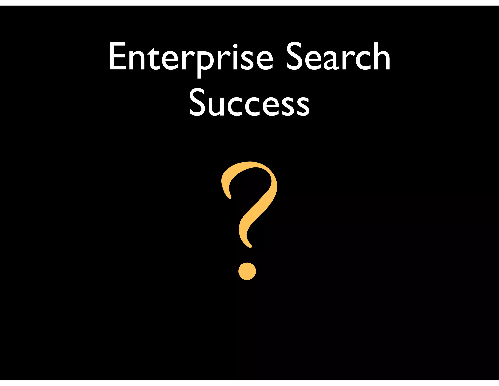 Enterprise Search
     Success



      ?
 