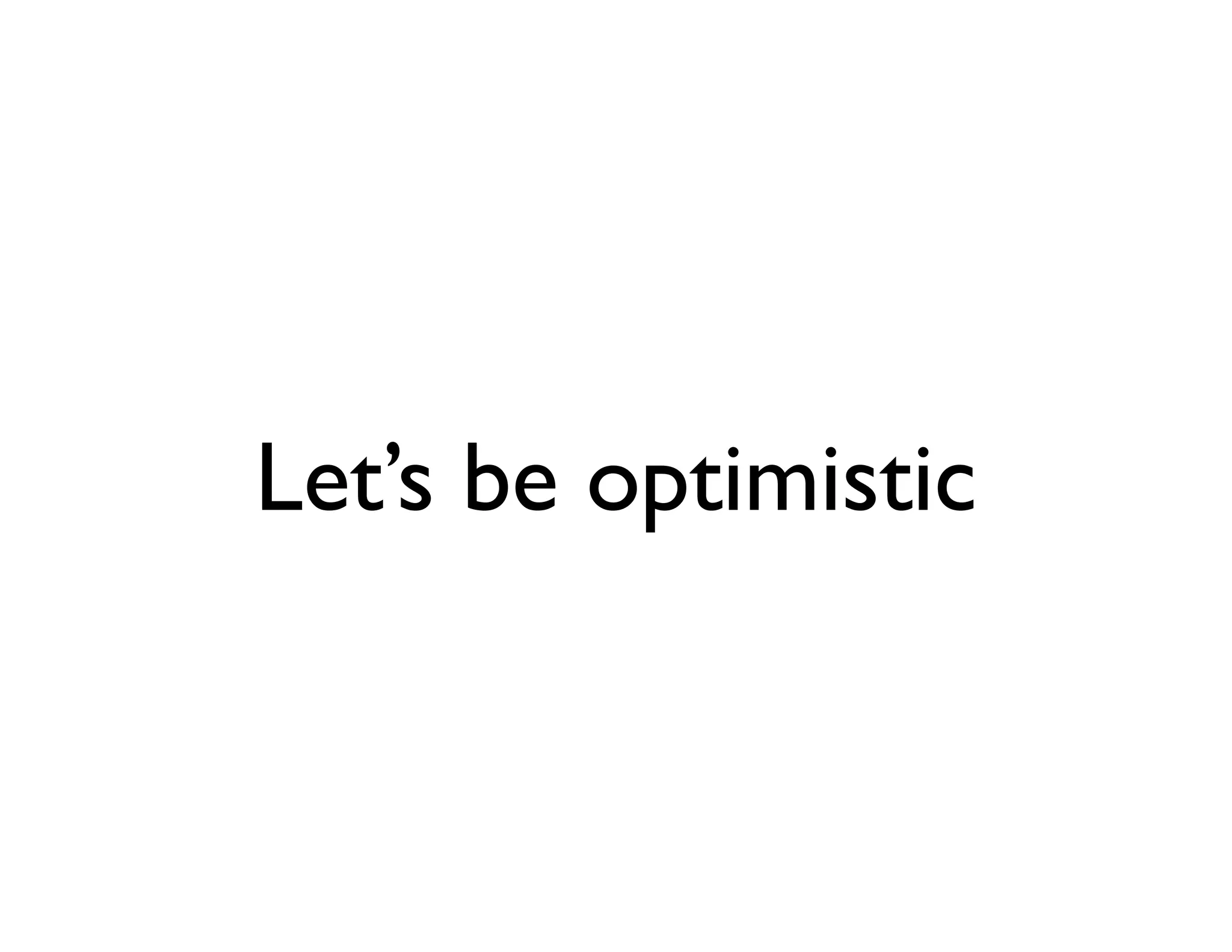 Let’s be optimistic
 