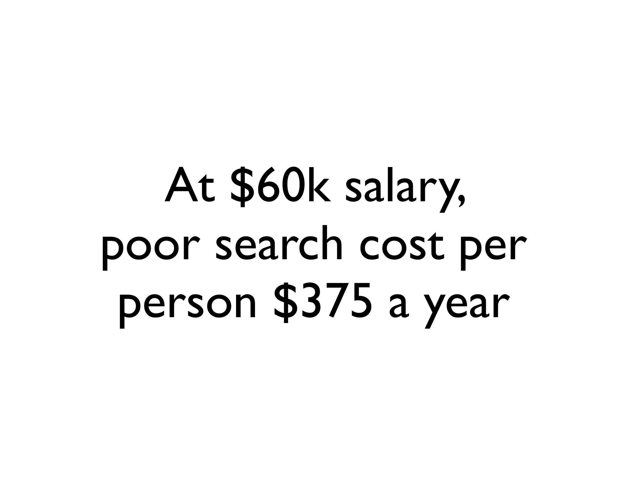 At $60k salary,
poor search cost per
 person $375 a year
 