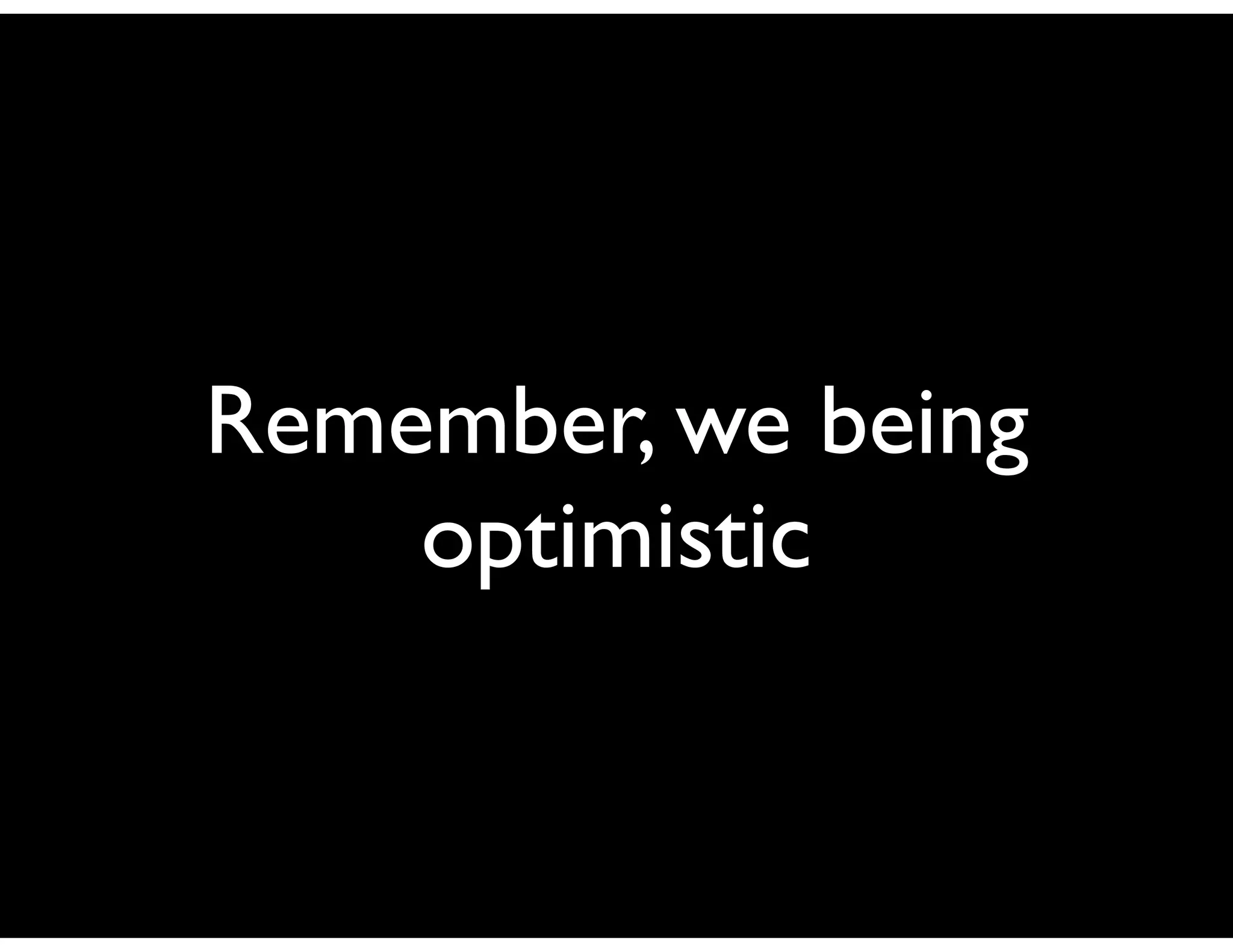 Remember, we being
    optimistic
 