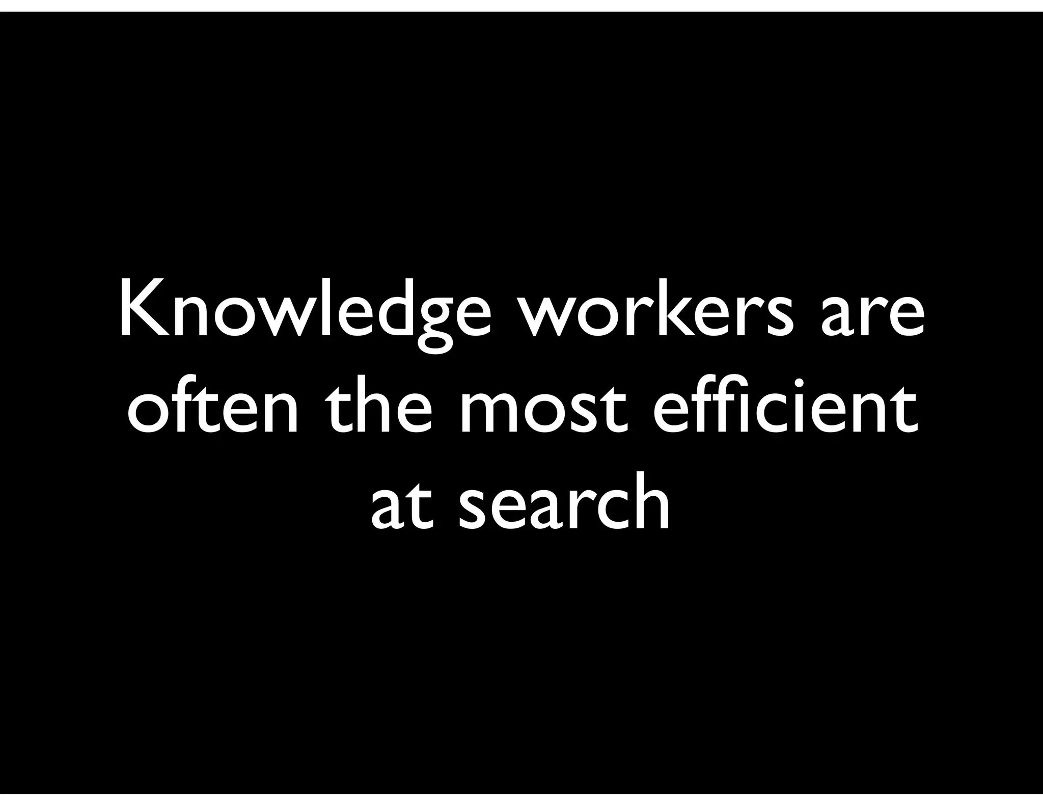 Knowledge workers are
often the most efﬁcient
       at search
 