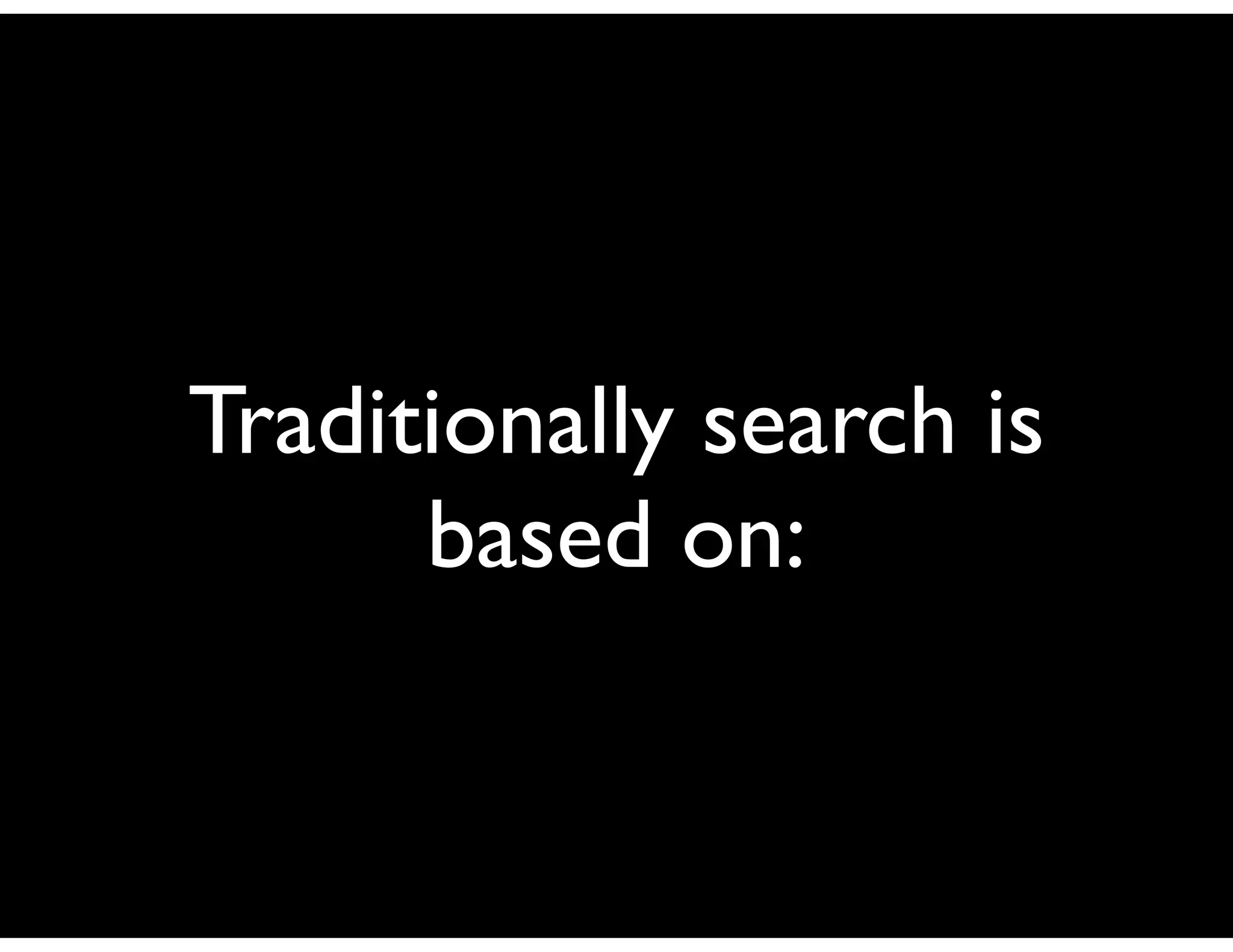 Traditionally search is
      based on:
 