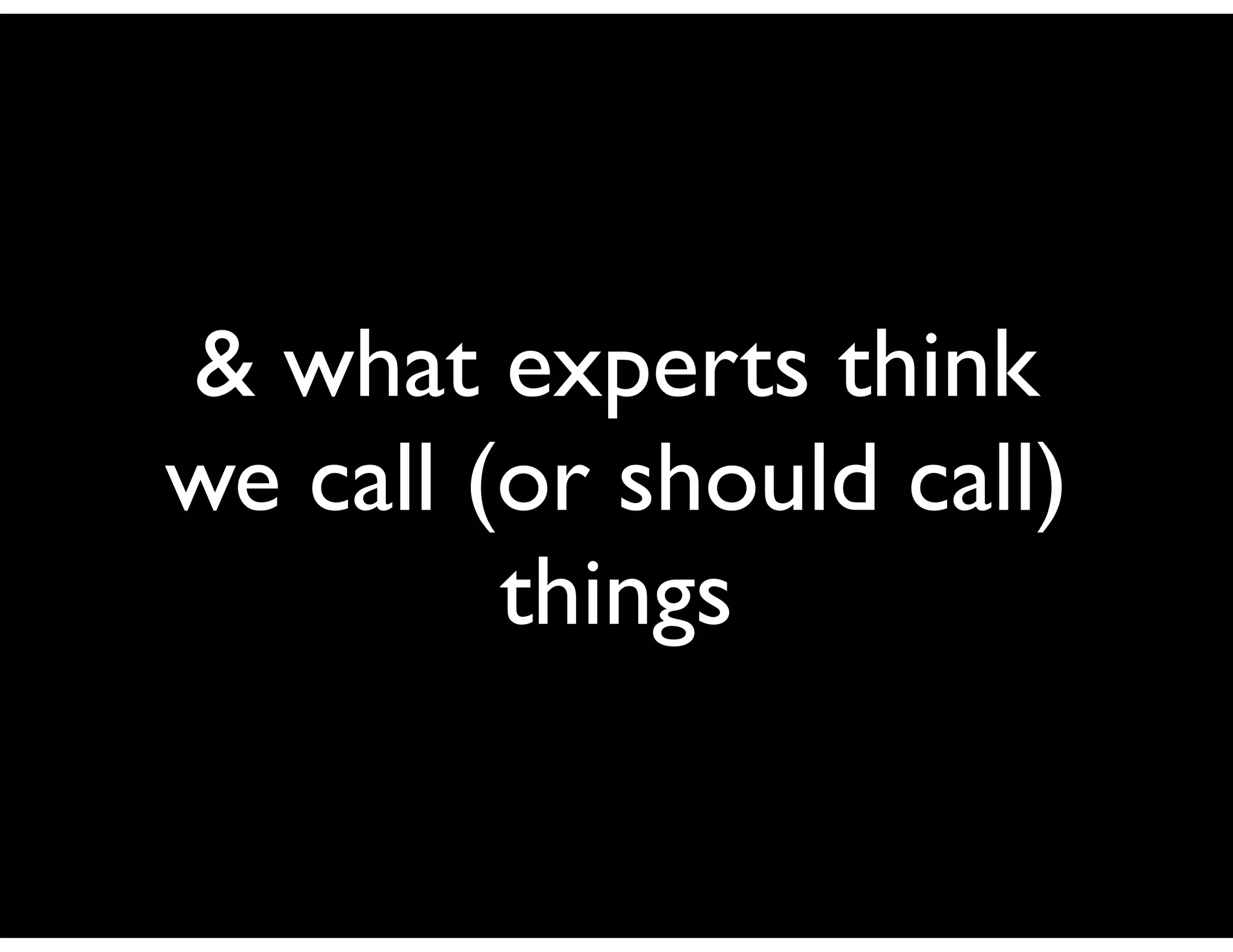 & what experts think
we call (or should call)
         things
 