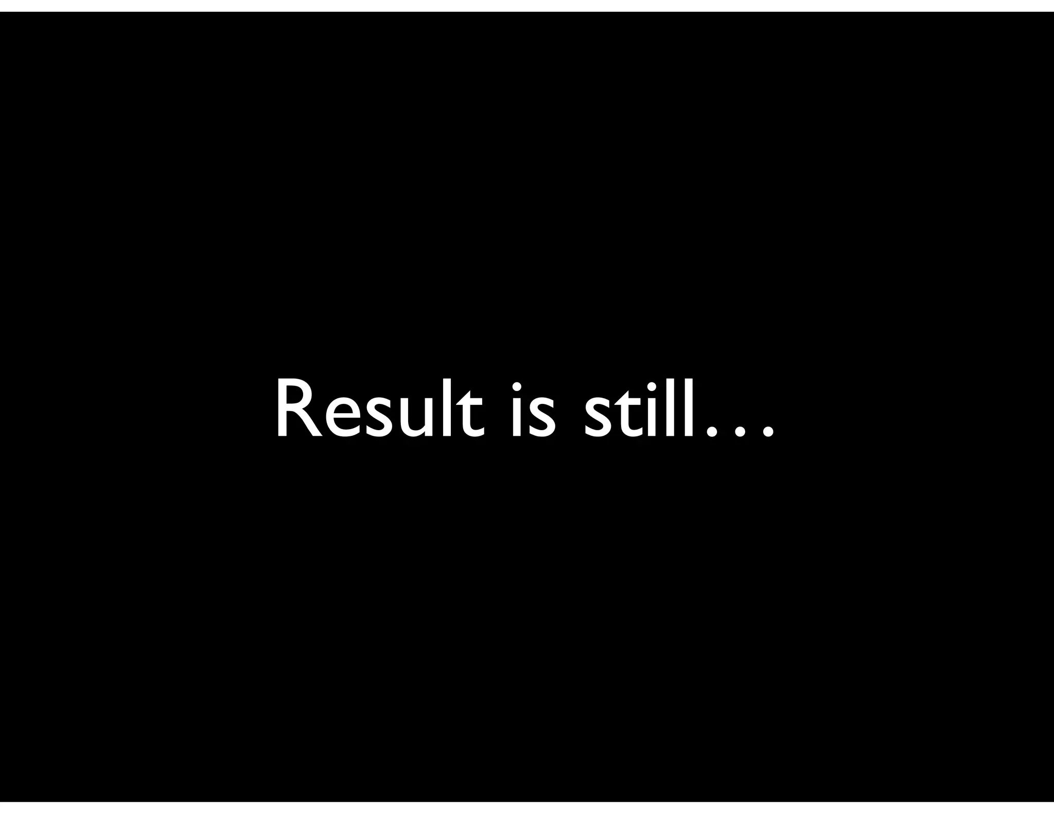 Result is still…
 