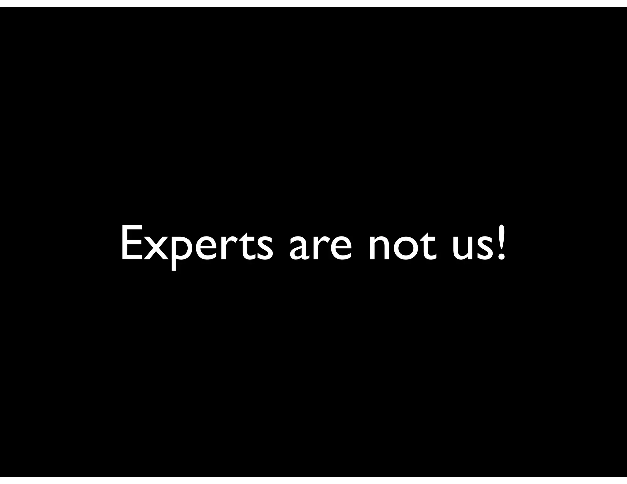 Experts are not us!
 