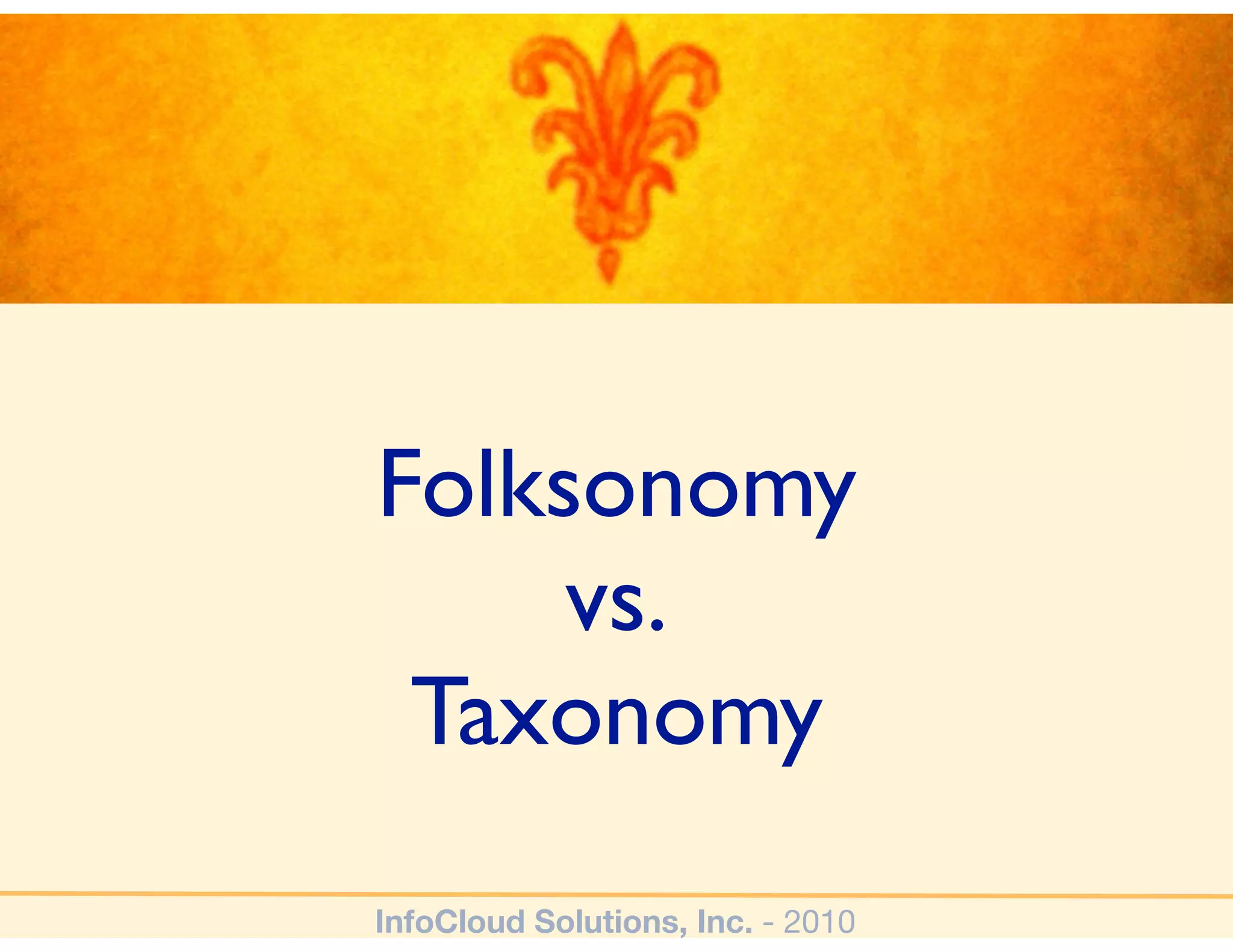 Folksonomy
     vs.
 Taxonomy
InfoCloud Solutions, Inc. - 2010
 