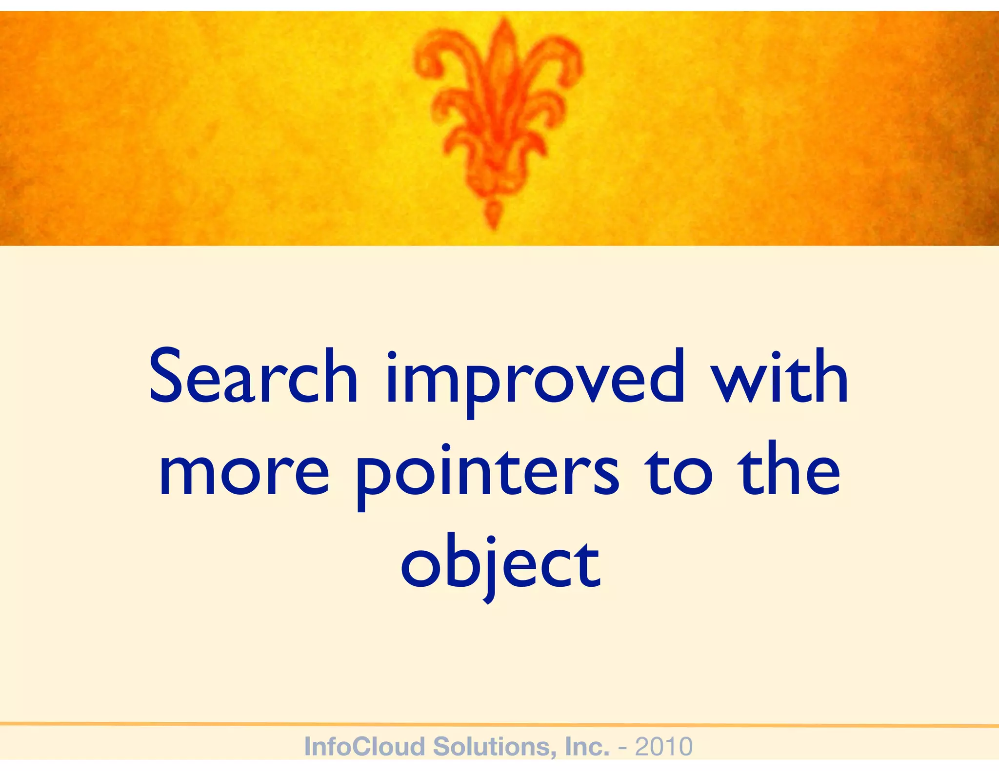 Search improved with
more pointers to the
        object

    InfoCloud Solutions, Inc. - 2010
 
