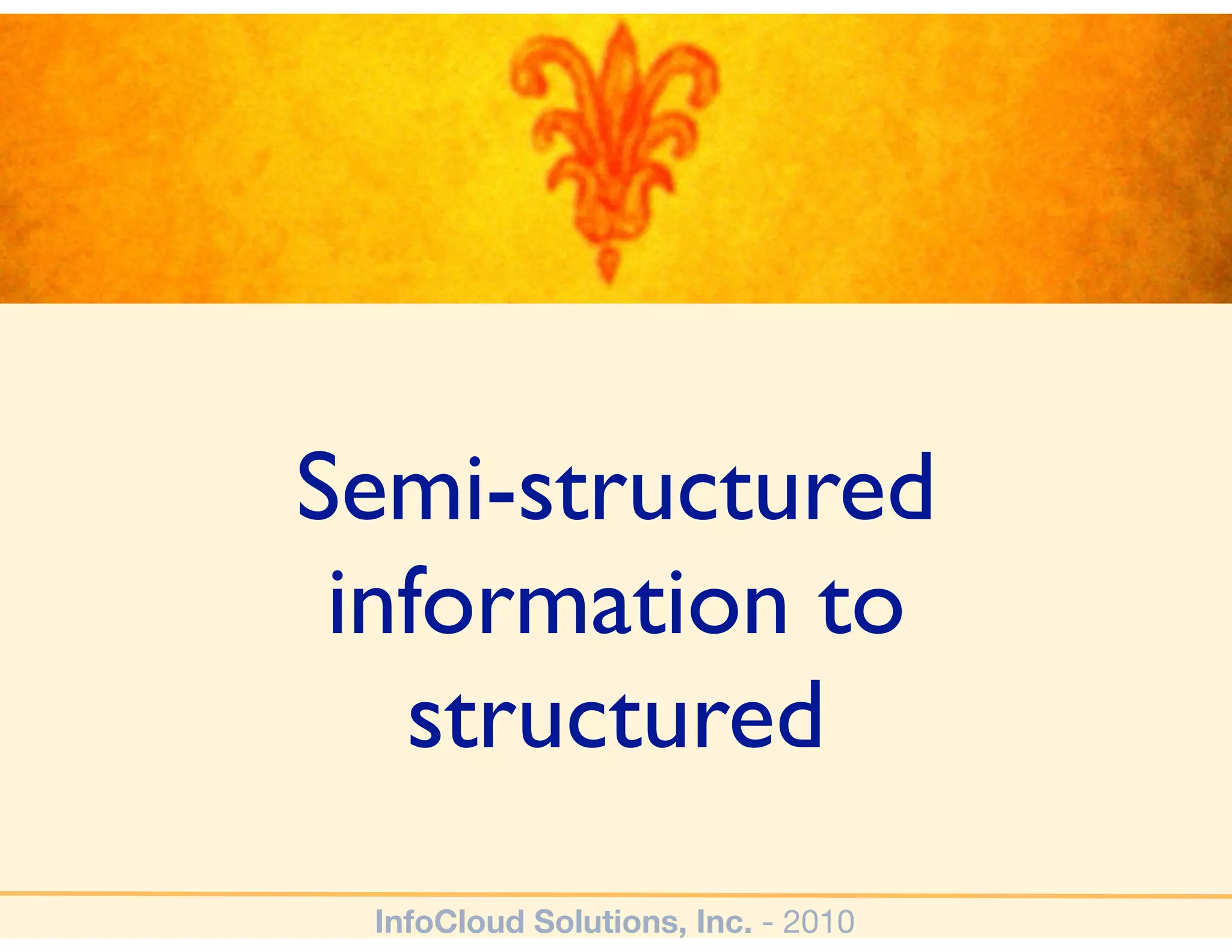 Semi-structured
 information to
   structured
 InfoCloud Solutions, Inc. - 2010
 