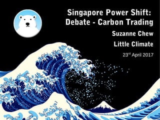on creative climate communication. I'm here today
because I used to work in the carbon markets, both
in the private sector as well as in a non-profit
looking at pro-poor, low-carbon programs.
I want to take a moment to acknowledge how
amazed I am to be here where we are actually
having a debate because Singapore will be putting
a price on carbon.
Whether its a tax or trading scheme, the fact that we
are putting a price on it is a fantastic step forwards.
 