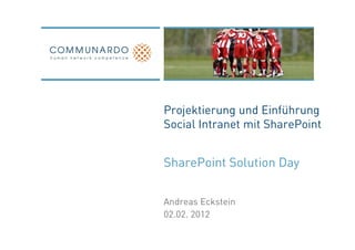Projektierung und Einführung
Social Intranet mit SharePoint


SharePoint Solution Day


Andreas Eckstein
02.02. 2012
 
