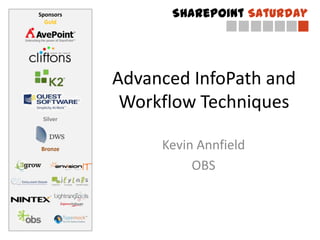 Sponsors         SharePoint Saturday
  Gold




           Advanced InfoPath and
            Workflow Techniques
 Silver



Bronze          Kevin Annfield
                     OBS
 
