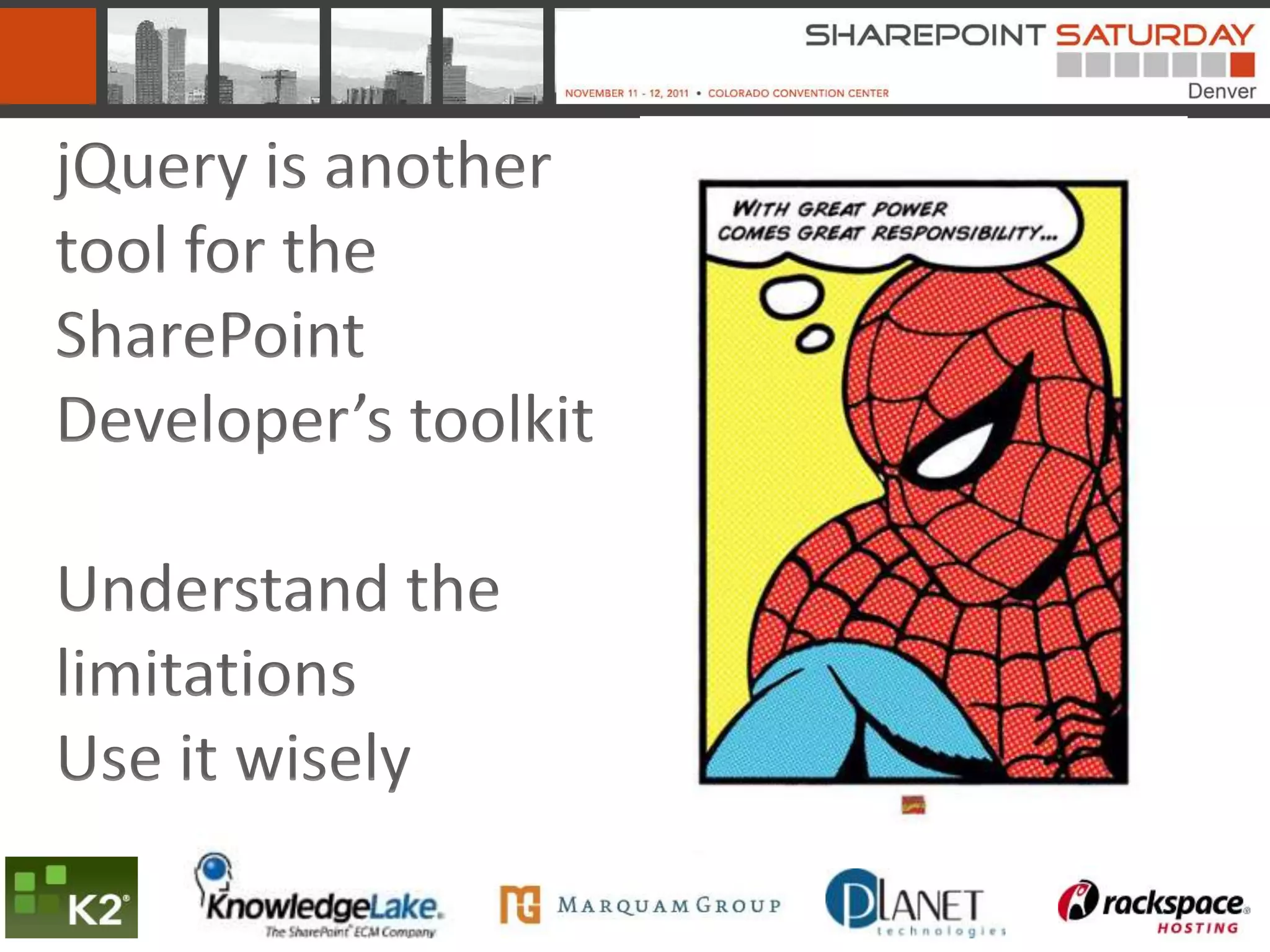 jQuery is another
tool for the
SharePoint
Developer’s toolkit

Understand the
limitations
Use it wisely
 