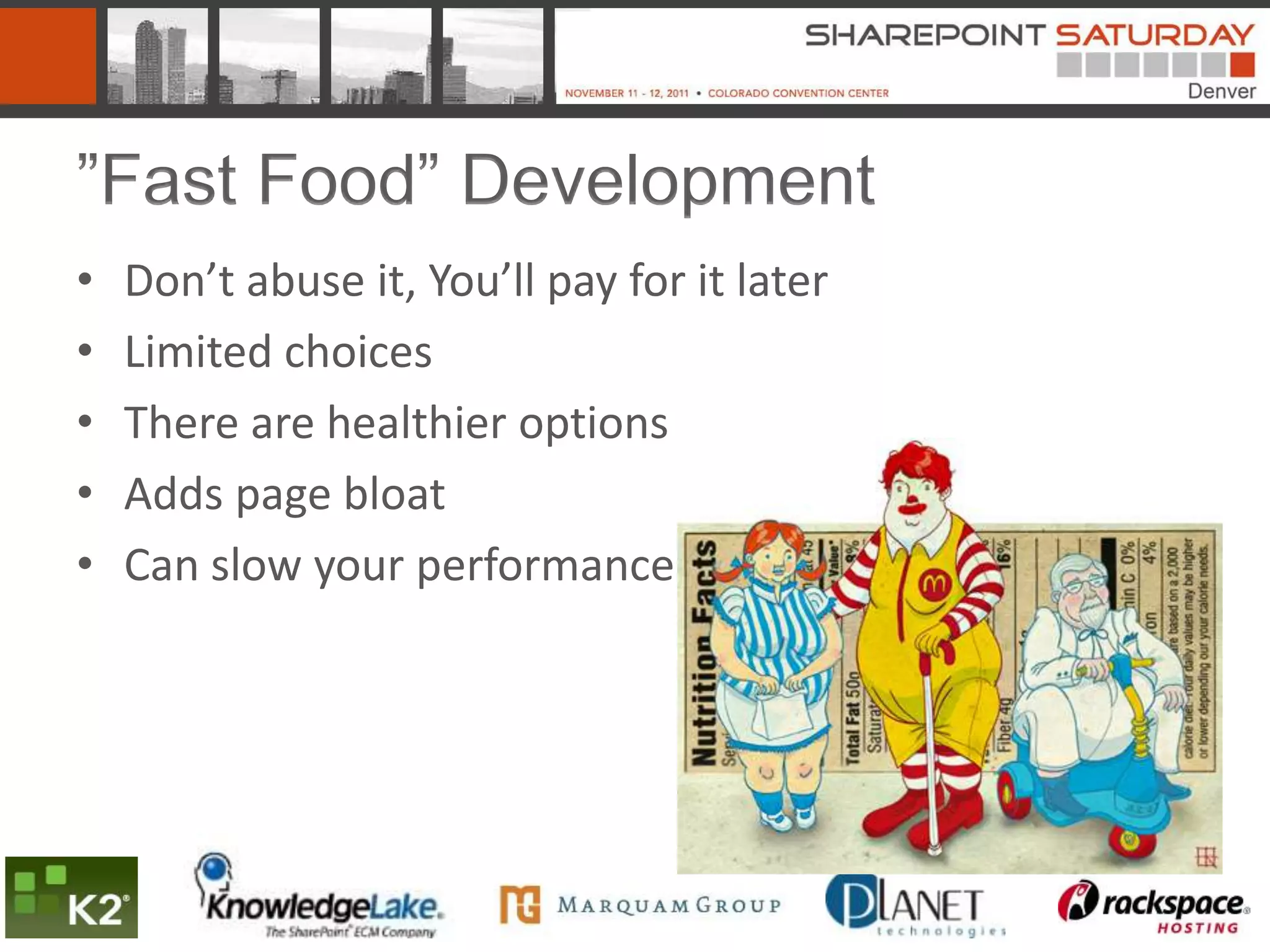 ”Fast Food” Development
•   Don’t abuse it, You’ll pay for it later
•   Limited choices
•   There are healthier options
•   Adds page bloat
•   Can slow your performance
 