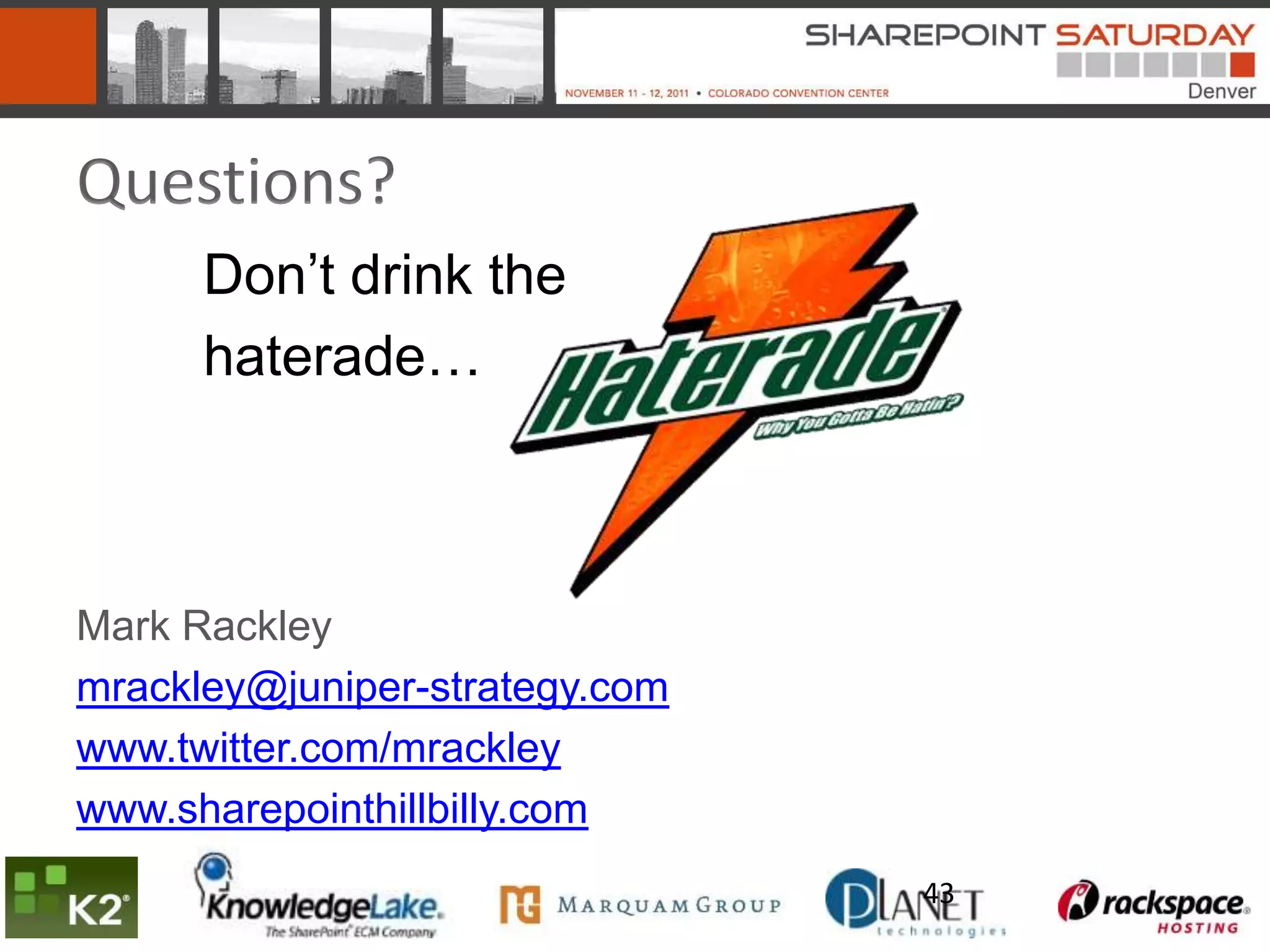 Questions?
      Don’t drink the
      haterade…



Mark Rackley
mrackley@juniper-strategy.com
www.twitter.com/mrackley
www.sharepointhillbilly.com
                                43
 