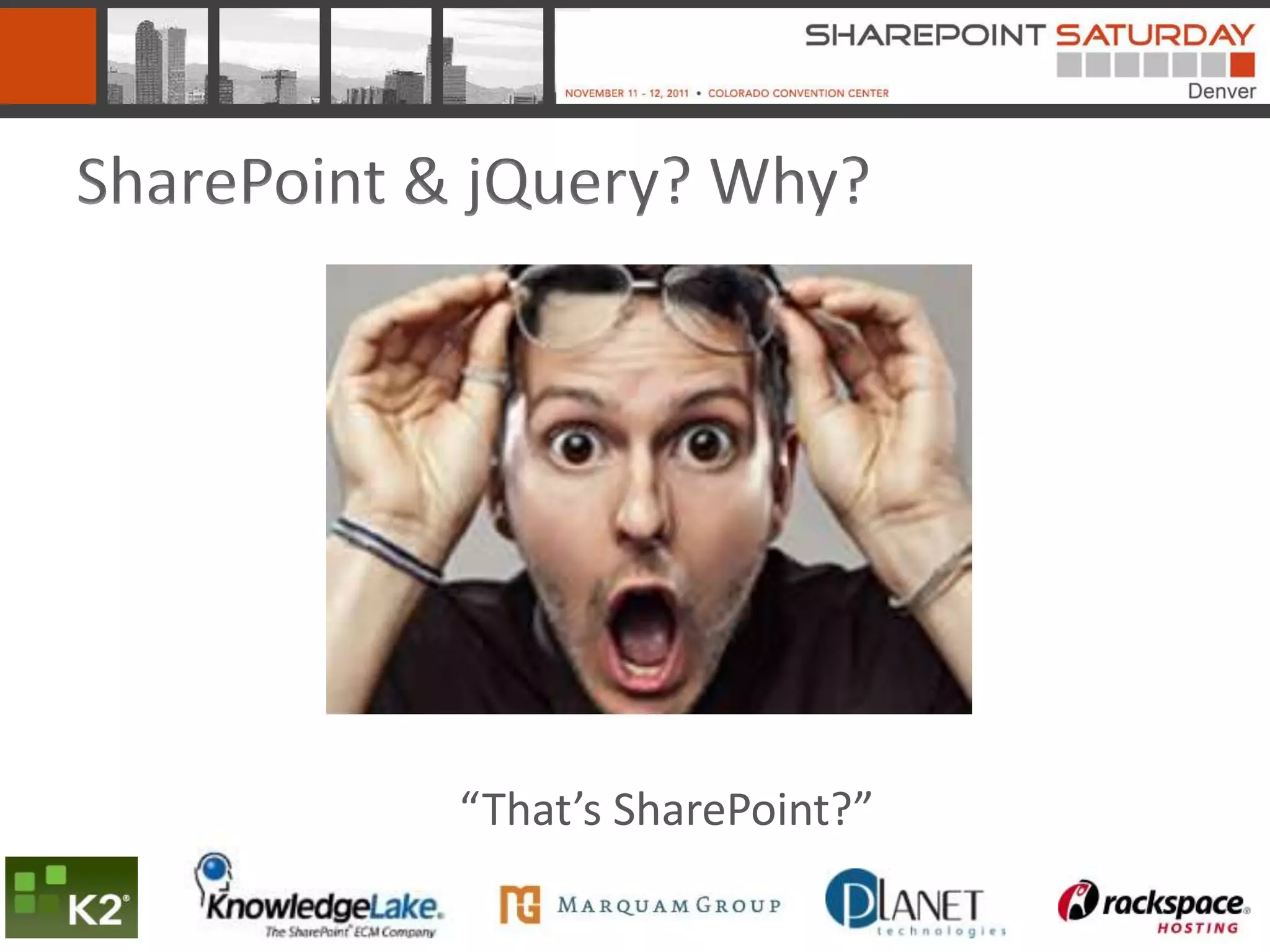 SharePoint & jQuery? Why?




            “That’s SharePoint?”
 