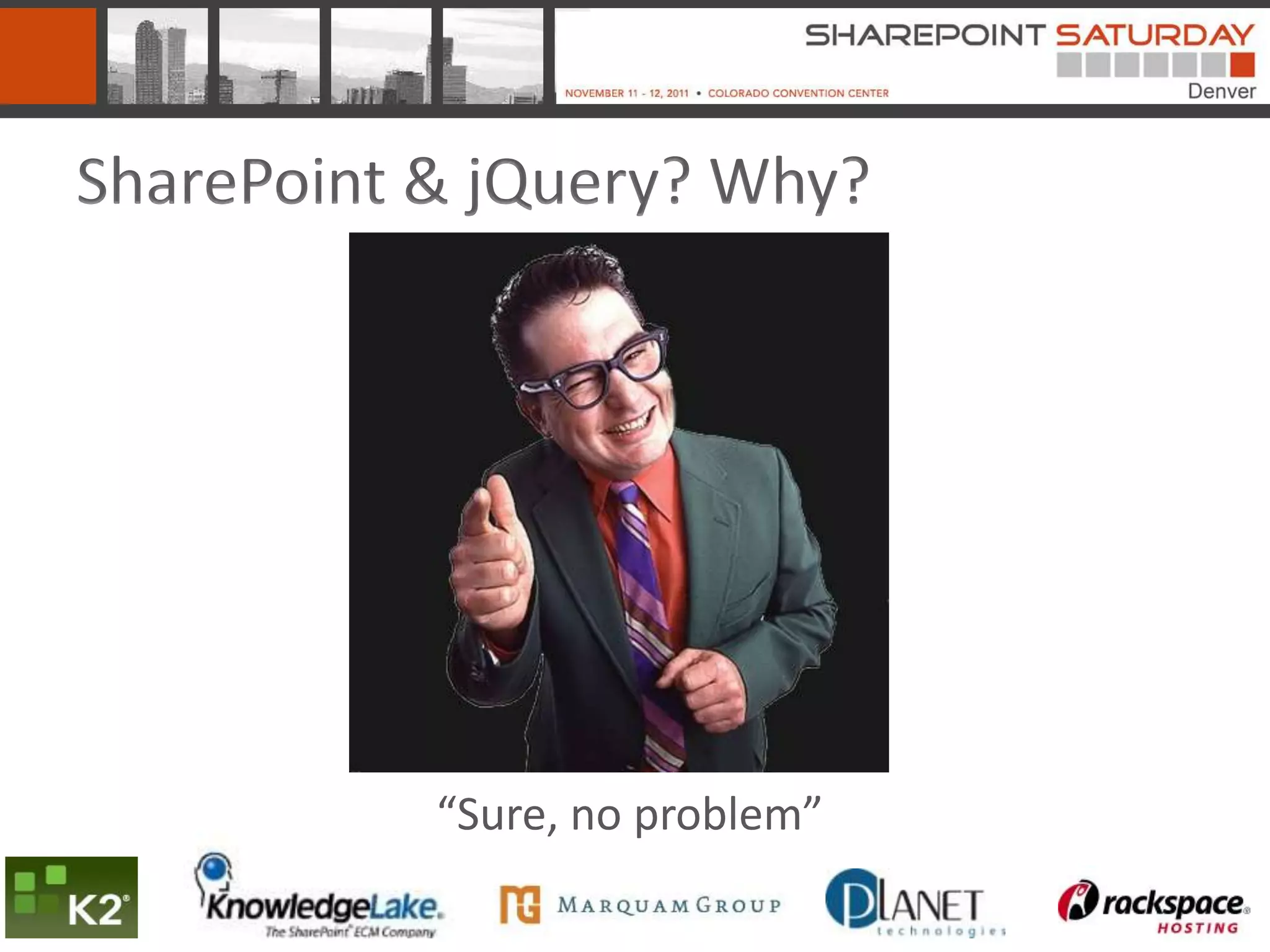 SharePoint & jQuery? Why?




           “Sure, no problem”
 
