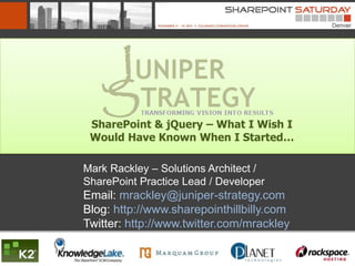 SharePoint & jQuery – What I Wish I
 Would Have Known When I Started…

Mark Rackley – Solutions Architect /
SharePoint Practice Lead / Developer
Email: mrackley@juniper-strategy.com
Blog: http://www.sharepointhillbilly.com
Twitter: http://www.twitter.com/mrackley
 