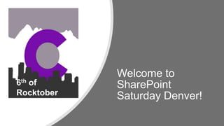Welcome to
SharePoint
Saturday Denver!
6th of
Rocktober
 