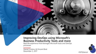 Improving DevOps using Microsoft's
Business Productivity Tools and more
Real-life experience that leverages Microsoft tools and DevOps
processes
Haniel Croitoru & Vincent Biret
December 2, 2017
#SPSDetroit
 