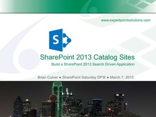 www.expertpointsolutions.com
SharePoint 2013 Catalog Sites
Brian Culver ● SharePoint Saturday DFW ● March 7, 2015
Build a SharePoint 2013 Search Driven Application
 