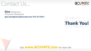 Contact Us…
Gina Montgomery

VP Business Development
gina.montgomery@acuvate.com, 913-217-0211

Thank You!

Visit

www.ACUVATE.com for more info

 