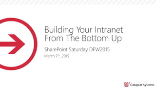 Building Your Intranet
From The Bottom Up
SharePoint Saturday DFW2015
March 7th, 2015
 