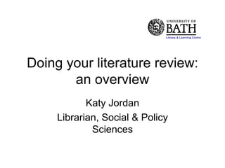 Library & Learning Centre




Doing your literature review:
       an overview
            Katy Jordan
     Librarian, Social & Policy
             Sciences
 