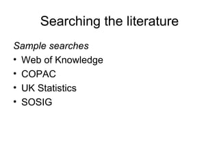 Searching the literature
Sample searches
• Web of Knowledge
• COPAC
• UK Statistics
• SOSIG
 
