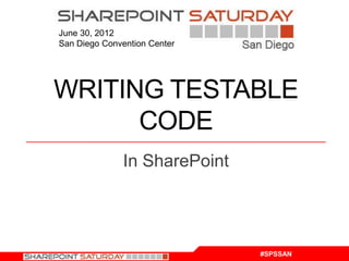 June 30, 2012
San Diego Convention Center




WRITING TESTABLE
      CODE
               In SharePoint




                               #SPSSAN
 