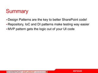 Summary
Design Patterns are the key to better SharePoint code!
Repository, IoC and DI patterns make testing way easier
MVP pattern gets the logic out of your UI code




                                            #SPSSAN
 