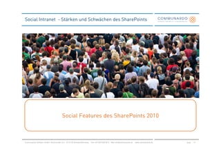 Social Intranet - Stärken und Schwächen des SharePoints




                                         Social Features des SharePoints 2010



Communardo Software GmbH · Kleiststraße 10 a · D-01129 Dresden/Germany · Fon +49 (351) 833 82-0 · Mail info@communardo.de · www.communardo.de   Seite   19
 