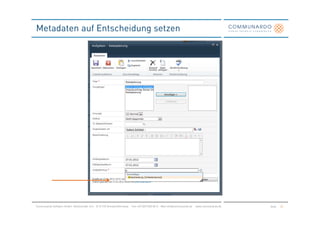 Metadaten auf Entscheidung setzen




Communardo Software GmbH · Kleiststraße 10 a · D-01129 Dresden/Germany · Fon +49 (351) 833 82-0 · Mail info@communardo.de · www.communardo.de   Seite   26
 