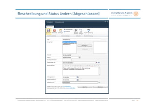 Beschreibung und Status ändern (Abgeschlossen)




Communardo Software GmbH · Kleiststraße 10 a · D-01129 Dresden/Germany · Fon +49 (351) 833 82-0 · Mail info@communardo.de · www.communardo.de   Seite   28
 