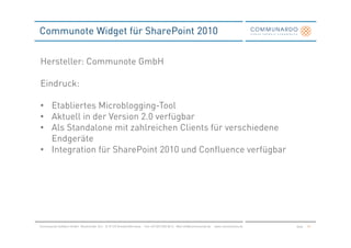 Communote Widget für SharePoint 2010


Hersteller: Communote GmbH

Eindruck:

• Etabliertes Microblogging-Tool
• Aktuell in der Version 2.0 verfügbar
• Als Standalone mit zahlreichen Clients für verschiedene
  Endgeräte
• Integration für SharePoint 2010 und Confluence verfügbar




Communardo Software GmbH · Kleiststraße 10 a · D-01129 Dresden/Germany · Fon +49 (351) 833 82-0 · Mail info@communardo.de · www.communardo.de   Seite   49
 