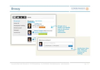 Breezy




Communardo Software GmbH · Kleiststraße 10 a · D-01129 Dresden/Germany · Fon +49 (351) 833 82-0 · Mail info@communardo.de · www.communardo.de   Seite   54
 