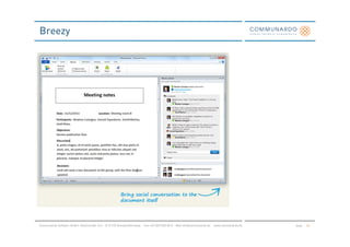 Breezy




Communardo Software GmbH · Kleiststraße 10 a · D-01129 Dresden/Germany · Fon +49 (351) 833 82-0 · Mail info@communardo.de · www.communardo.de   Seite   56
 