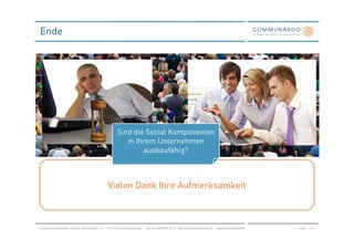 Ende




                                                     Sind die Social Komponenten
                                                        in Ihrem Unternehmen
                                                             ausbaufähig?



                                              Vielen Dank Ihre Aufmerksamkeit



Communardo Software GmbH · Kleiststraße 10 a · D-01129 Dresden/Germany · Fon +49 (351) 833 82-0 · Mail info@communardo.de · www.communardo.de   Seite   58
 