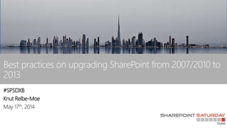Best practices on upgrading SharePoint from 2007/2010 to
2013
#SPSDXB
Knut Relbe-Moe
May 17th, 2014
 