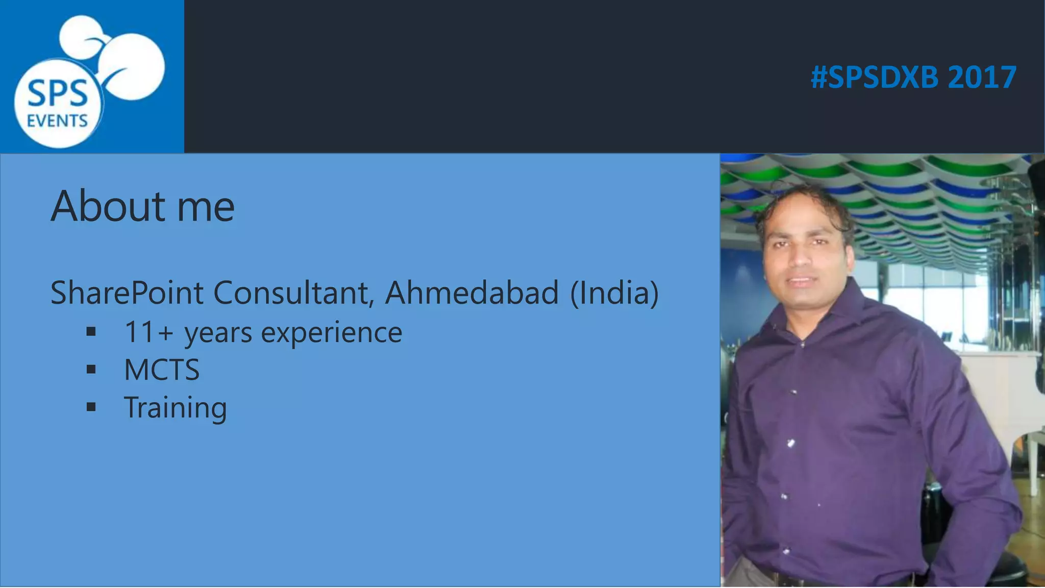 #SPSDXB 2017
About me
SharePoint Consultant, Ahmedabad (India)
 11+ years experience
 MCTS
 Training
 