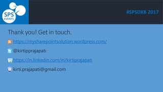 #SPSDXB 2017
Thank you! Get in touch.
https://mysharepointsolution.wordpress.com/
@kirtipprajapati
https://in.linkedin.com/in/kirtiprajapati
kirti.prajapati@gmail.com
 