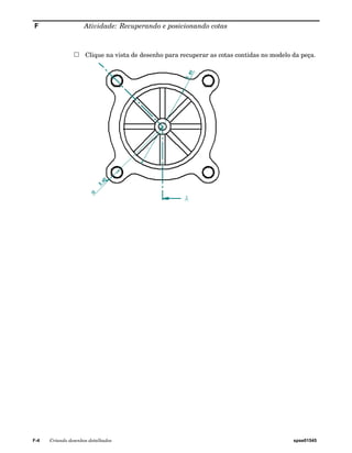 F Atividade: Recuperando e posicionando cotas 
Clique na vista de desenho para recuperar as cotas contidas no modelo da peça. 
F-4 Criando desenhos detalhados spse01545 
 