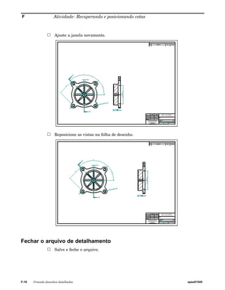 F Atividade: Recuperando e posicionando cotas 
Ajuste a janela novamente. 
Reposicione as vistas na folha de desenho. 
Fechar o arquivo de detalhamento 
Salve e feche o arquivo. 
F-18 Criando desenhos detalhados spse01545 
 