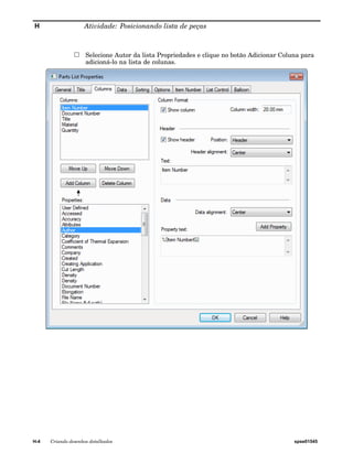 H Atividade: Posicionando lista de peças 
Selecione Autor da lista Propriedades e clique no botão Adicionar Coluna para 
adicioná-lo na lista de colunas. 
H-4 Criando desenhos detalhados spse01545 
 