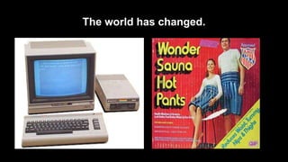 The world has changed.
 