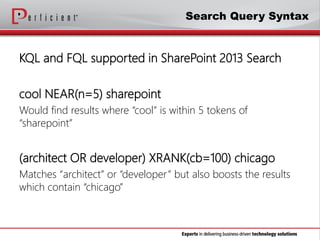 KQL and FQL supported in SharePoint 2013 Search
cool NEAR(n=5) sharepoint
Would find results where “cool” is within 5 toke...