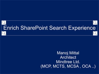 1
Enrich SharePoint Search Experience
Manoj Mittal
Architect
Mindtree Ltd.
(MCP, MCTS, MCSA , OCA ..)
 