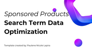 Sponsored Products
Search Term Data
Optimization
Template created by: Paulene Nicole Lapira
 